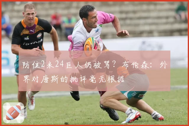 防住2米24巨人仍被骂？布伦森：外界对唐斯的批评毫无根据