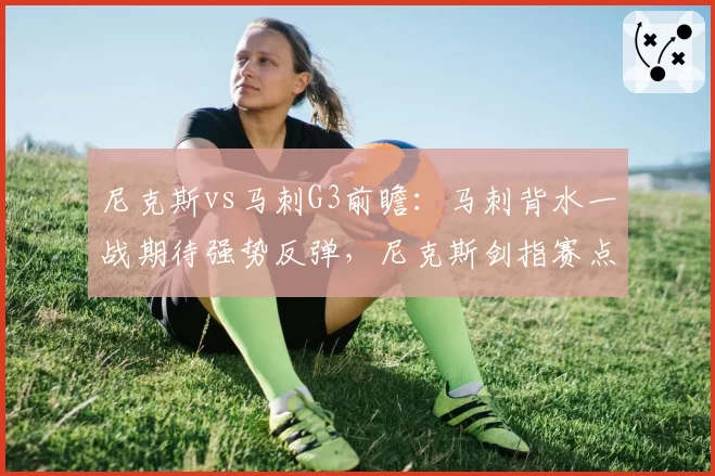 尼克斯vs马刺G3前瞻：马刺背水一战期待强势反弹，尼克斯剑指赛点