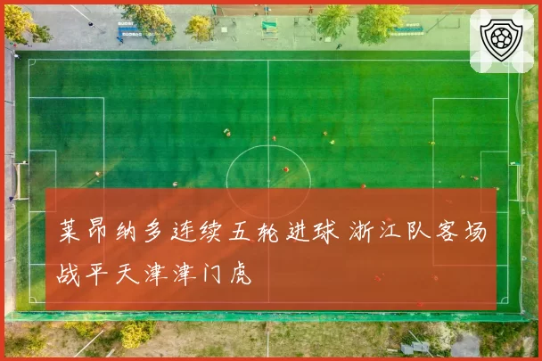 莱昂纳多连续五轮进球 浙江队客场战平天津津门虎